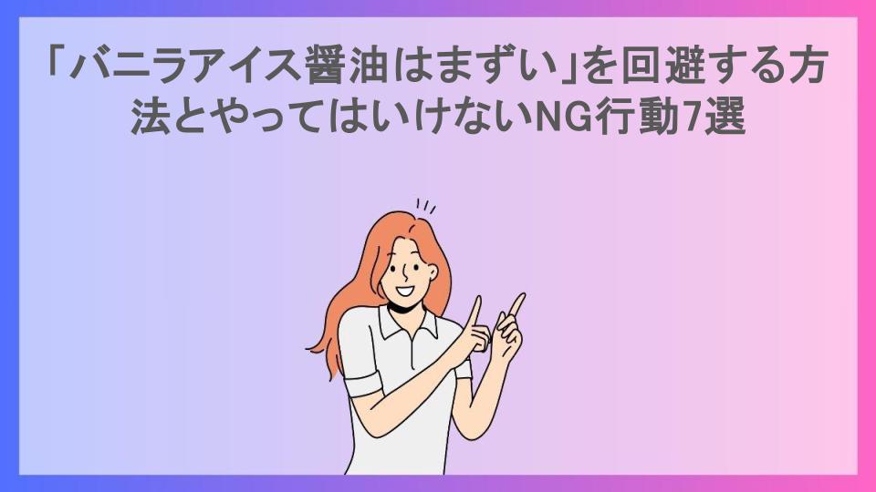 「バニラアイス醤油はまずい」を回避する方法とやってはいけないNG行動7選